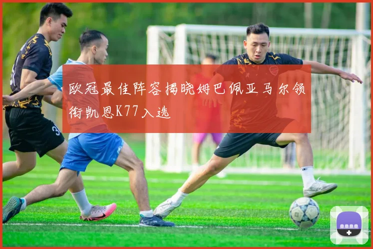 欧冠最佳阵容揭晓姆巴佩亚马尔领衔凯恩K77入选