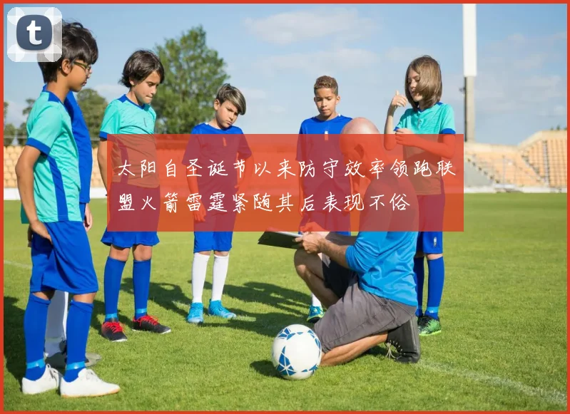 太阳自圣诞节以来防守效率领跑联盟火箭雷霆紧随其后表现不俗