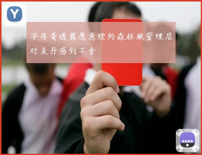 字母哥透露愿意续约森林狼管理层对麦丹感到不舍