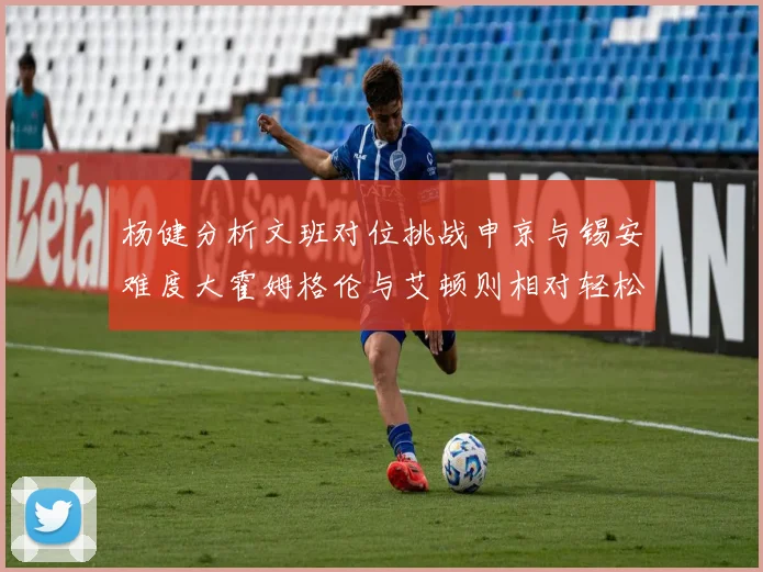 杨健分析文班对位挑战申京与锡安难度大霍姆格伦与艾顿则相对轻松