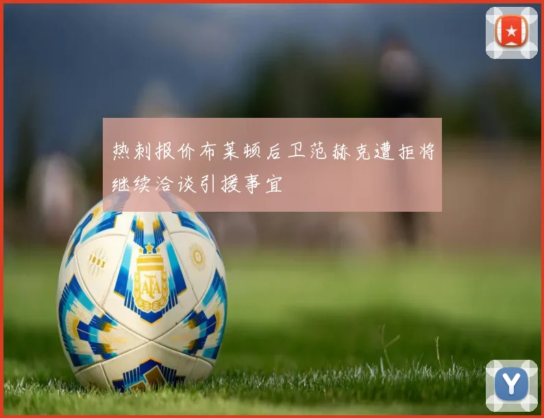 热刺报价布莱顿后卫范赫克遭拒将继续洽谈引援事宜