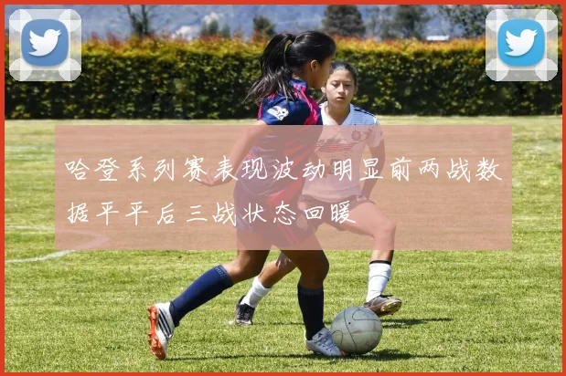 哈登系列赛表现波动明显前两战数据平平后三战状态回暖