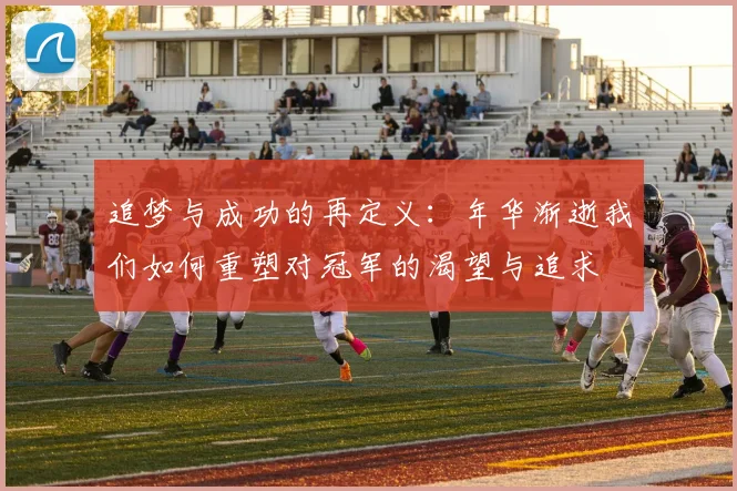 追梦与成功的再定义：年华渐逝我们如何重塑对冠军的渴望与追求