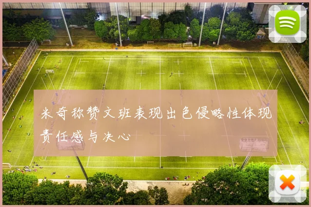 米奇称赞文班表现出色侵略性体现责任感与决心