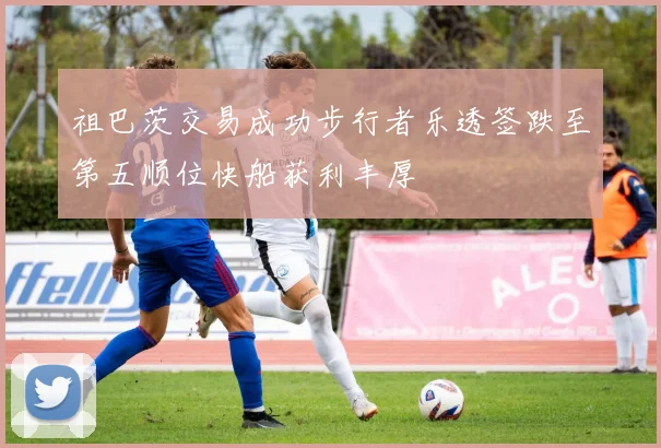 祖巴茨交易成功步行者乐透签跌至第五顺位快船获利丰厚