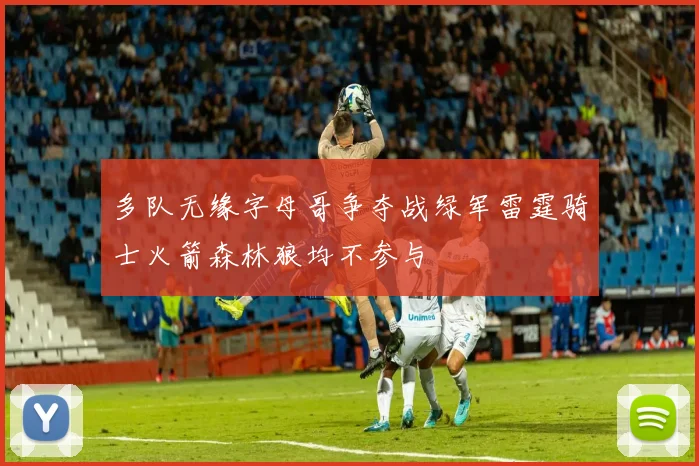 多队无缘字母哥争夺战绿军雷霆骑士火箭森林狼均不参与