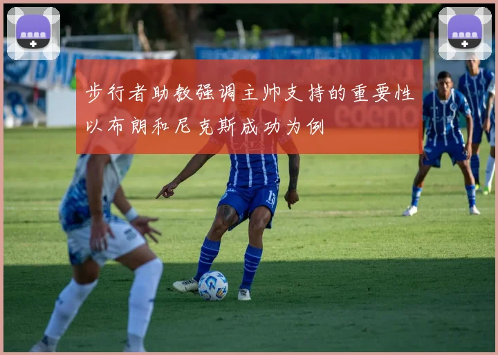 步行者助教强调主帅支持的重要性以布朗和尼克斯成功为例