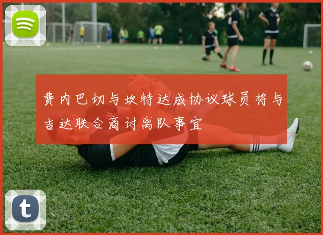 费内巴切与坎特达成协议球员将与吉达联合商讨离队事宜