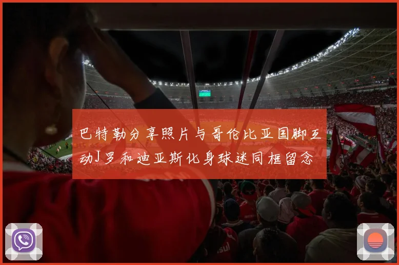 巴特勒分享照片与哥伦比亚国脚互动J罗和迪亚斯化身球迷同框留念