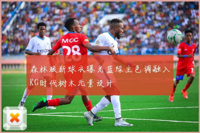 森林狼新球衣曝光蓝绿主色调融入KG时代树木元素设计